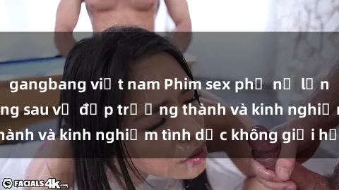 gangbang việt nam Phim sex phụ nữ lớn tuổi: Sức hút đằng sau vẻ đẹp trưởng thành và kinh nghiệm tình dục không giới hạn