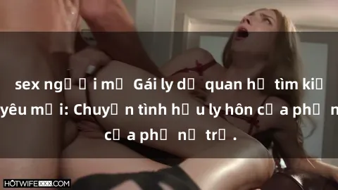 sex người mỹ Gái ly dị quan hệ tìm kiếm tình yêu mới: Chuyện tình hậu ly hôn của phụ nữ trẻ.