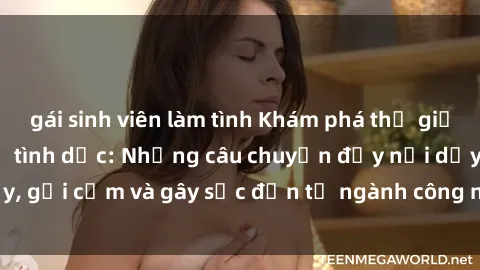 gái sinh viên làm tình Khám phá thế giới của phim sex nô lệ tình dục: Những câu chuyện đầy nổi dậy, gợi cảm và gây sốc đến từ ngành công nghiệp giải trí đen tối