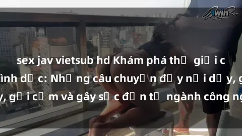 sex jav vietsub hd Khám phá thế giới của phim sex nô lệ tình dục: Những câu chuyện đầy nổi dậy, gợi cảm và gây sốc đến từ ngành công nghiệp giải trí đen tối