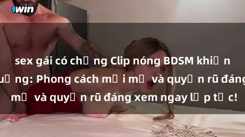 sex gái có chồng Clip nóng BDSM khiến người xem phát cuồng: Phong cách mới mẻ và quyến rũ đáng xem ngay lập tức!