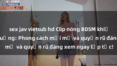 sex jav vietsub hd Clip nóng BDSM khiến người xem phát cuồng: Phong cách mới mẻ và quyến rũ đáng xem ngay lập tức!