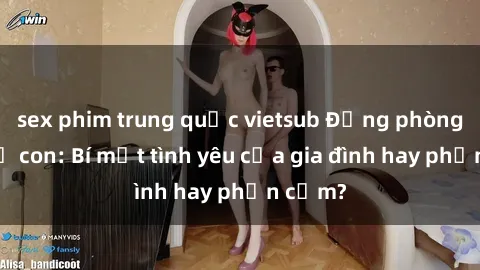 sex phim trung quốc vietsub Động phòng sex mẹ con: Bí mật tình yêu của gia đình hay phản cảm?