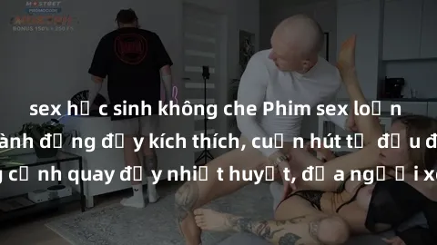 sex học sinh không che Phim sex loạn luân Nhật Bản: Hành động đầy kích thích, cuốn hút từ đầu đến cuối. Những cảnh quay đầy nhiệt huyết, đưa người xem vào thế giới độc đáo của tình thân. Đừng bỏ lỡ!
