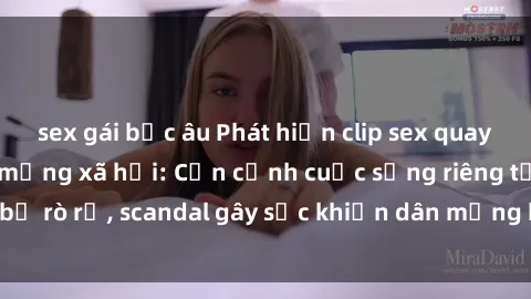 sex gái bắc âu Phát hiện clip sex quay lén hot nhất trên mạng xã hội: Cận cảnh cuộc sống riêng tư bị rò rỉ, scandal gây sốc khiến dân mạng không khỏi bàng hoàng