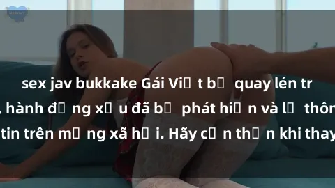 sex jav bukkake Gái Việt bị quay lén trong phòng thay đồ, hành động xấu đã bị phát hiện và lộ thông tin trên mạng xã hội. Hãy cẩn thận khi thay đồ ở nơi công cộng!