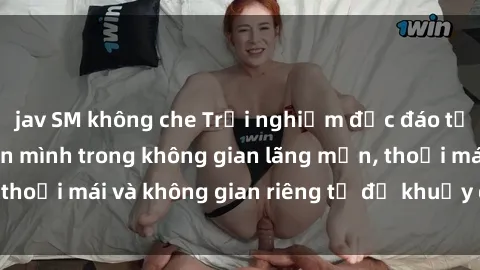 jav SM không che Trải nghiệm độc đáo tại sex nhà nghỉ: ẩn mình trong không gian lãng mạn, thoải mái và không gian riêng tư để khuấy động tình ái.