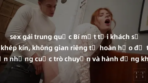 sex gái trung quốc Bí mật tại khách sạn: Phòng quay lén khép kín, không gian riêng tư hoàn hảo để thực hiện những cuộc trò chuyện và hành động không bị người khác phát hiện.