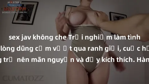 sex jav không che Trải nghiệm làm tình ngoài đường: Khi lòng dũng cảm vượt qua ranh giới, cuộc hẹn nơi công cộng trở nên mãn nguyện và đầy kích thích. Hành vi nguy hiểm, nhưng cũng tạo nên cảm giác mớ