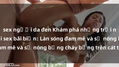 sex người da đen Khám phá những trải nghiệm độc đáo tại sex bãi biển: Làn sóng đam mê và sự nóng bỏng cháy bỏng trên cát trắng