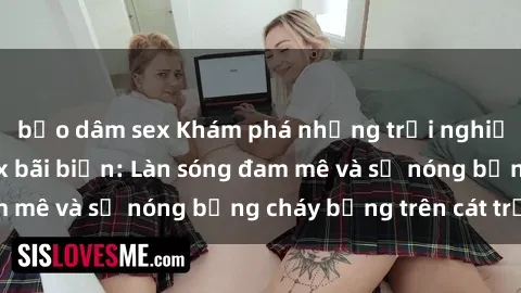 bạo dâm sex Khám phá những trải nghiệm độc đáo tại sex bãi biển: Làn sóng đam mê và sự nóng bỏng cháy bỏng trên cát trắng