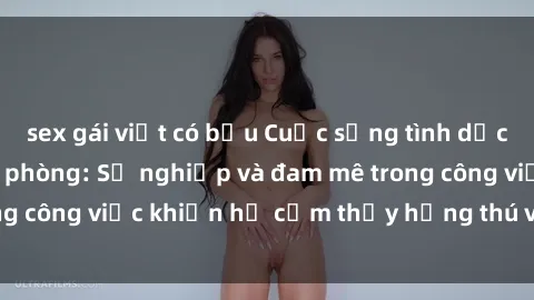 sex gái việt có bầu Cuộc sống tình dục của nhân viên văn phòng: Sự nghiệp và đam mê trong công việc khiến họ cảm thấy hứng thú với tình dục?