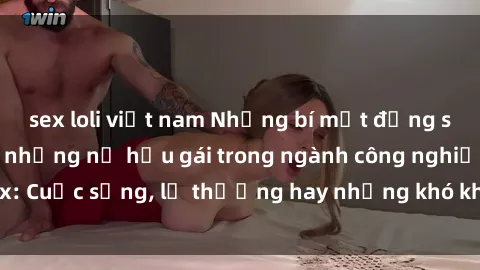 sex loli việt nam Những bí mật đằng sau cuộc sống của những nữ hầu gái trong ngành công nghiệp sex: Cuộc sống, lẽ thường hay những khó khăn mà họ phải đối mặt.