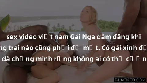 sex video việt nam Gái Nga dâm đãng khiến tim bất cứ chàng trai nào cũng phải đỏ mặt. Cô gái xinh đẹp này đã chứng minh rằng không ai có thể cưỡng lại khi cô làm tình đắm say.