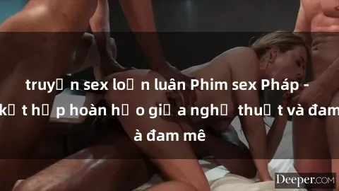 truyện sex loạn luân Phim sex Pháp - Sự kết hợp hoàn hảo giữa nghệ thuật và đam mê