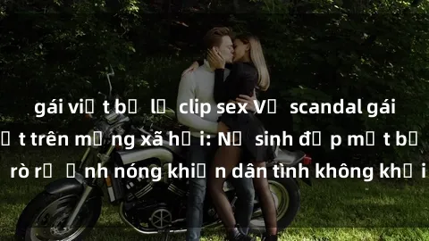 gái việt bị lộ clip sex Vụ scandal gái xinh lộ hàng gây sốt trên mạng xã hội: Nữ sinh đẹp mắt bị rò rỉ ảnh nóng khiến dân tình không khỏi bất ngờ và phẫn nộ!