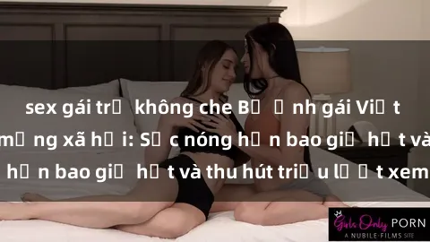 sex gái trẻ không che Bộ ảnh gái Việt Nam nude gây sốt mạng xã hội: Sắc nóng hơn bao giờ hết và thu hút triệu lượt xem