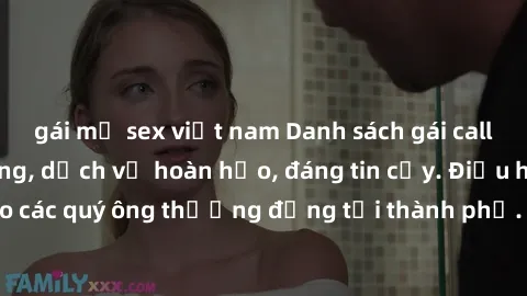 gái mỹ sex việt nam Danh sách gái call girl vip chất lượng, dịch vụ hoàn hảo, đáng tin cậy. Điều hấp dẫn cho các quý ông thượng đẳng tại thành phố. Hãy nhấc máy và đặt lịch ngay!