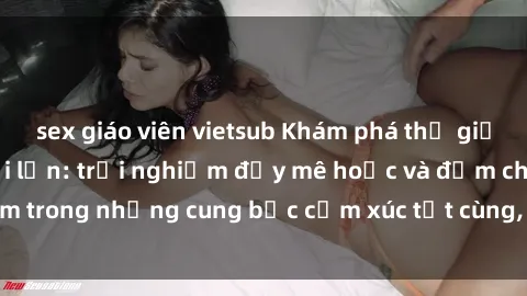 sex giáo viên vietsub Khám phá thế giới mới với sex người lớn: trải nghiệm đầy mê hoặc và đắm chìm trong những cung bậc cảm xúc tột cùng, hứng khởi và cuốn hút.