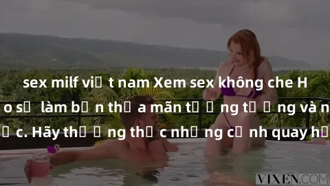 sex milf việt nam Xem sex không che HD miễn phí đảm bảo sẽ làm bạn thỏa mãn tưởng tượng và nhu cầu tình dục. Hãy thưởng thức những cảnh quay hấp dẫn và mãnh liệt ngay bây giờ!