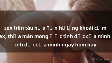 sex trên tàu hỏa Tận hưởng khoái cảm với gái xinh sex, thỏa mãn mong ước tình dục của mình ngay hôm nay