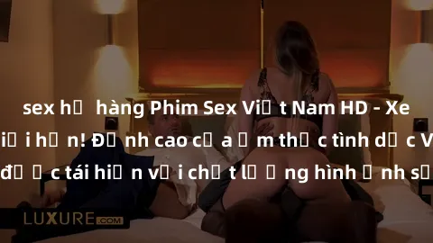 sex họ hàng Phim Sex Việt Nam HD - Xem ngay và không giới hạn! Đỉnh cao của ẩm thực tình dục Việt Nam được tái hiện với chất lượng hình ảnh sắc nét. Hãy thưởng thức ngay!