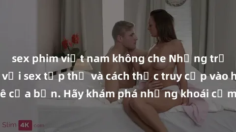 sex phim việt nam không che Những trải nghiệm mới lạ với sex tập thể và cách thức truy cập vào hành lang đam mê của bạn. Hãy khám phá những khoái cảm đầy kích thích với tập thể hấp dẫn!