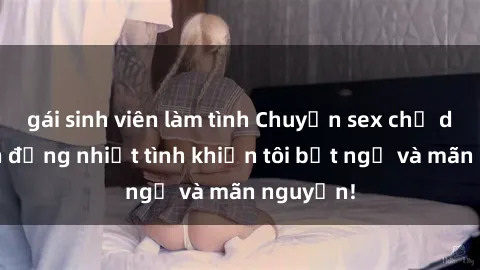 gái sinh viên làm tình Chuyện sex chị dâu: hành động nhiệt tình khiến tôi bất ngờ và mãn nguyện!