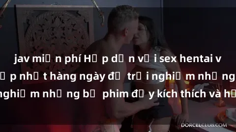 jav miễn phí Hấp dẫn với sex hentai vietsub mới nhất, cập nhật hàng ngày để trải nghiệm những bộ phim đầy kích thích và hấp dẫn.