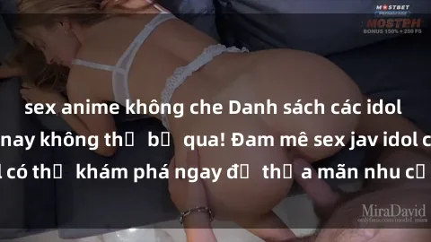 sex anime không che Danh sách các idol JAV hot nhất hiện nay không thể bỏ qua! Đam mê sex jav idol có thể khám phá ngay để thỏa mãn nhu cầu giải trí của mình!